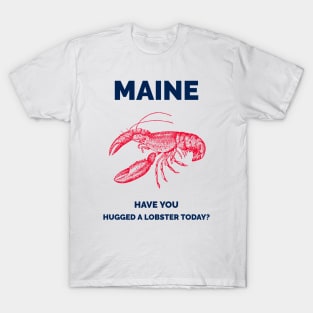 Maine Have You Hugged a Lobster today? T-Shirt